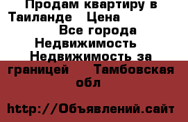 Продам квартиру в Таиланде › Цена ­ 3 500 000 - Все города Недвижимость » Недвижимость за границей   . Тамбовская обл.